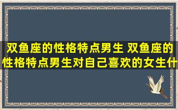 双鱼座的性格特点男生 双鱼座的性格特点男生对自己喜欢的女生什么样子